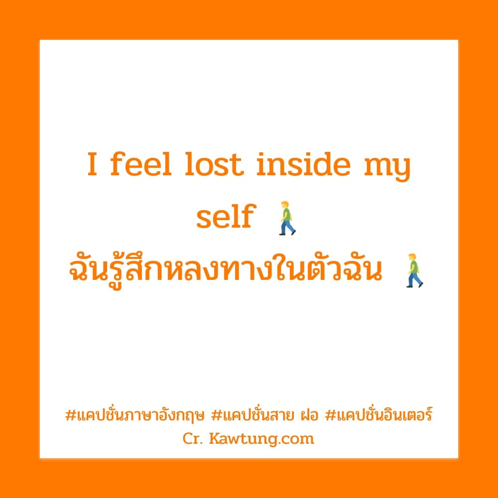 แคปชั่นภาษาอังกฤษ I feel lost inside my self 🚶‍♂️
       ฉันรู้สึกหลงทางในตัวฉัน 🚶‍♂️
