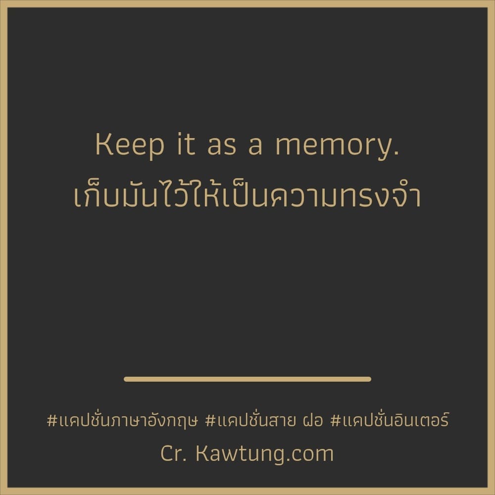 แคปชั่นภาษาอังกฤษ Keep it as a memory.
เก็บมันไว้ให้เป็นความทรงจำ


