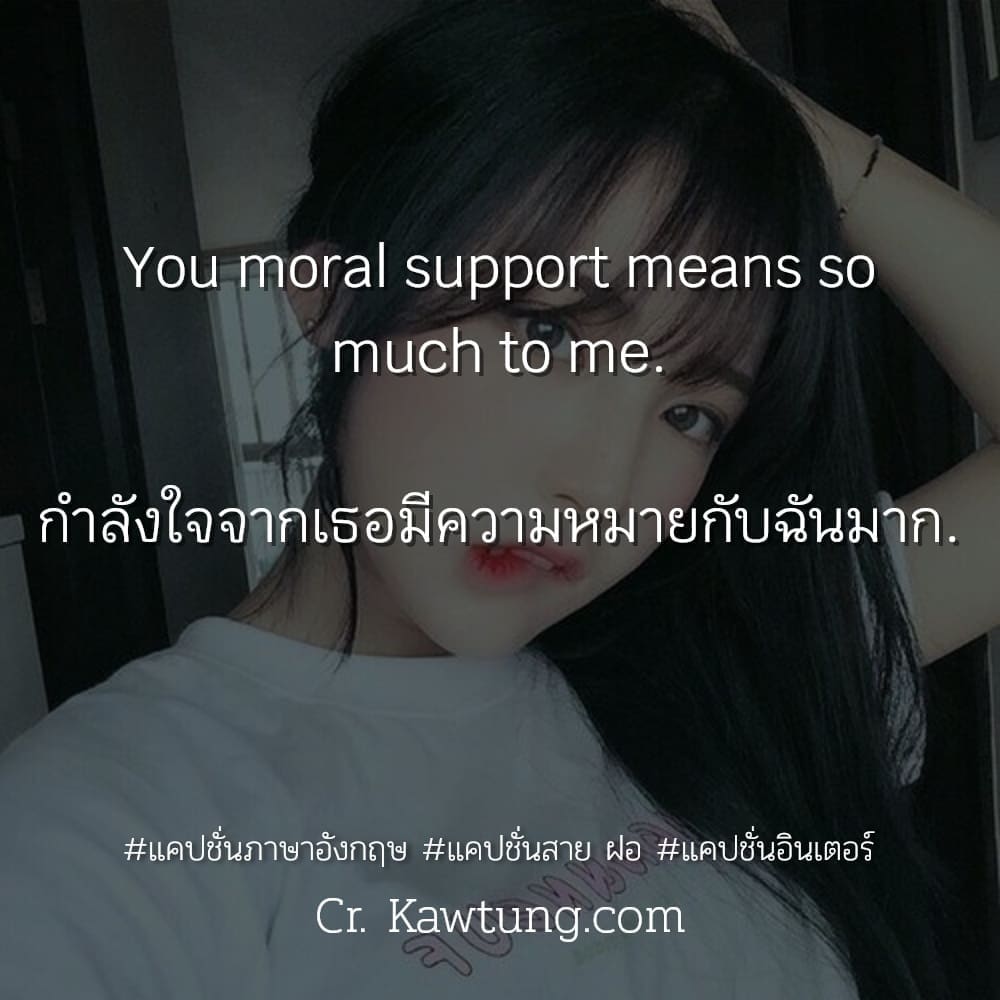 แคปชั่นภาษาอังกฤษ You moral support means so much to me.

กำลังใจจากเธอมีความหมายกับฉันมาก.

