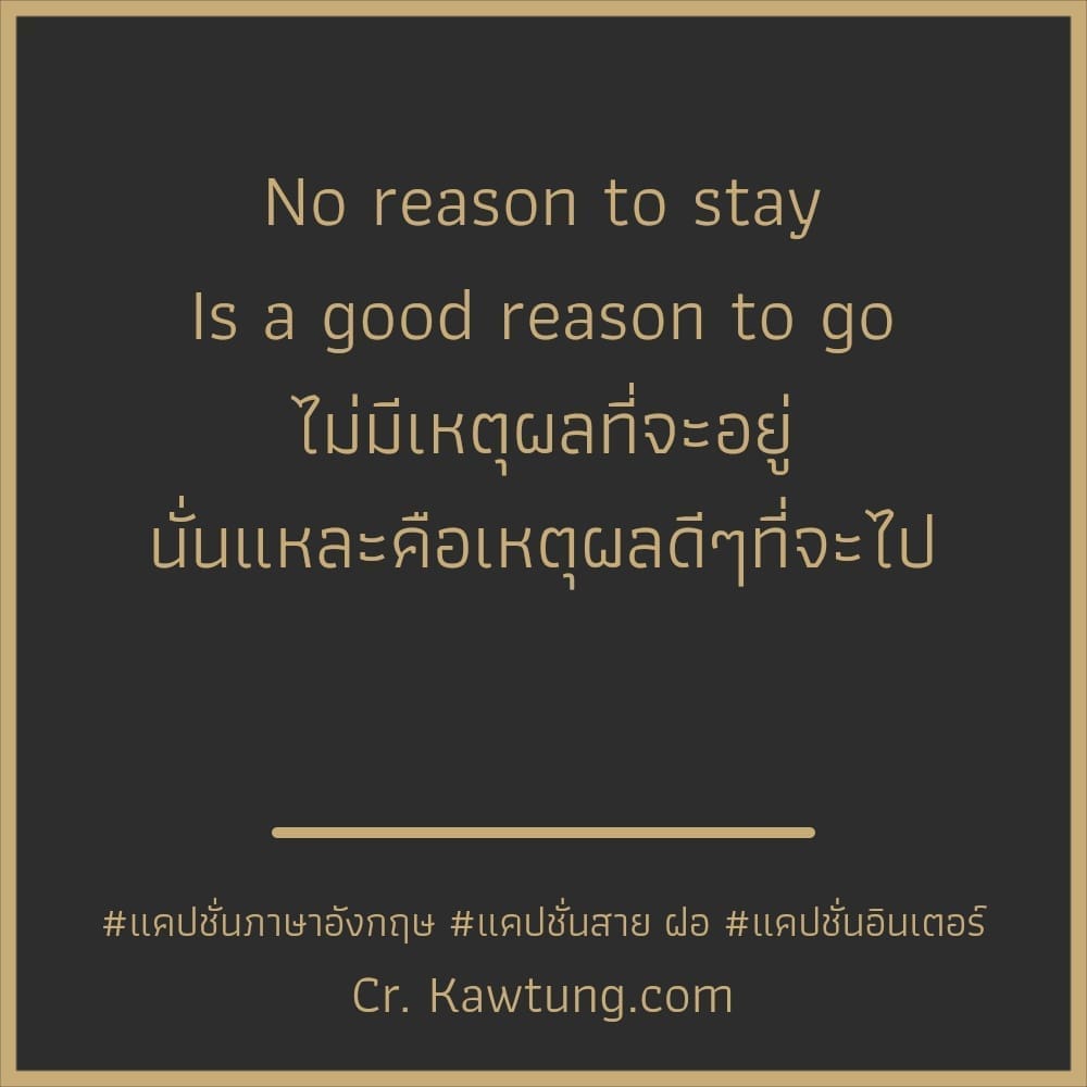 แคปชั่นภาษาอังกฤษ No reason to stay
Is a good reason to go
ไม่มีเหตุผลที่จะอยู่
นั่นแหละคือเหตุผลดีๆที่จะไป 

