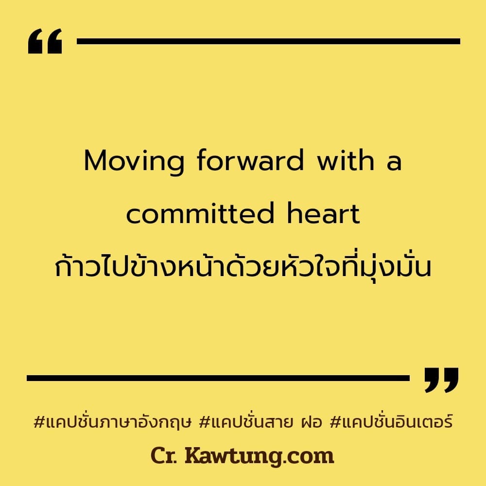 แคปชั่นภาษาอังกฤษ Moving forward with a committed heart
 ก้าวไปข้างหน้าด้วยหัวใจที่มุ่งมั่น

