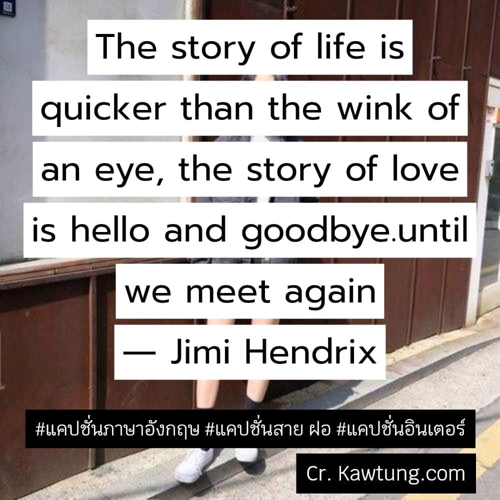 แคปชั่นภาษาอังกฤษ The story of life is quicker than the wink of an eye, the story of love is hello and goodbye.until we meet again
― Jimi Hendrix



