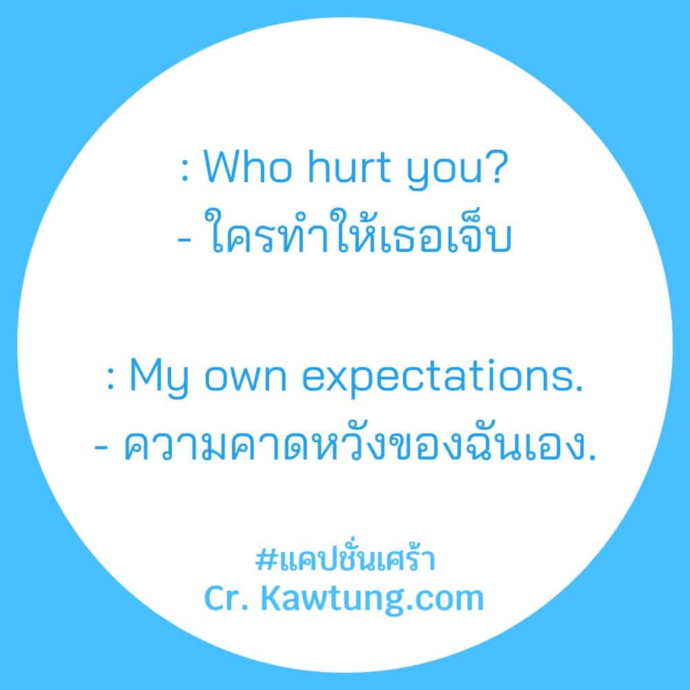 แคปชั่นเศร้า : Who hurt you?- ใครทำให้เธอเจ็บ: My own expectations.- ความคาดหวังของฉันเอง.