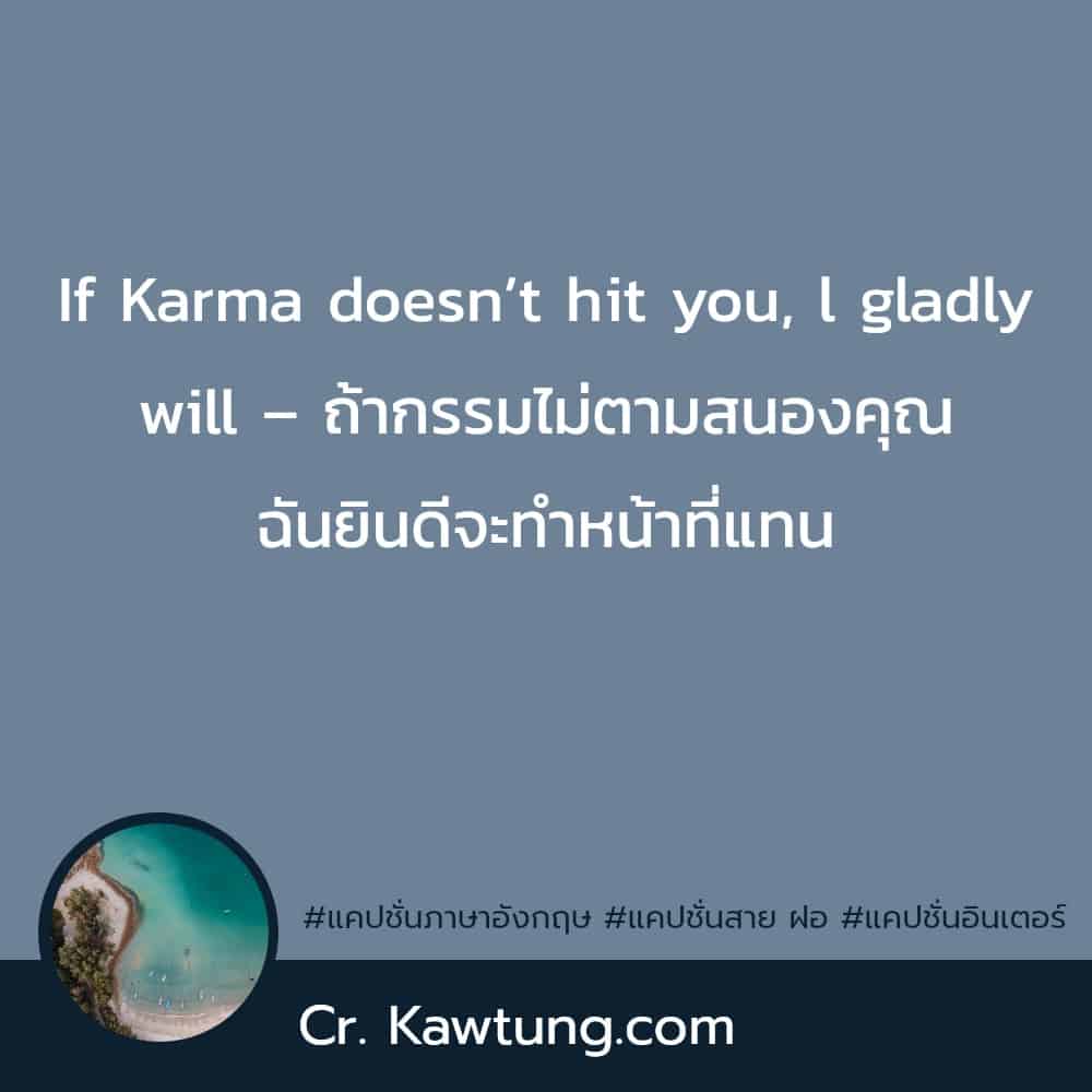 แคปชั่นภาษาอังกฤษ If Karma doesn’t hit you, l gladly will – ถ้ากรรมไม่ตามสนองคุณ ฉันยินดีจะทำหน้าที่แทน