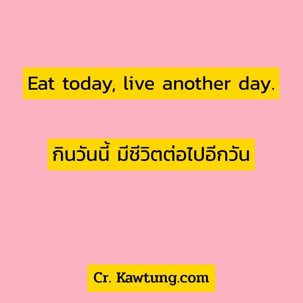 แคปชั่นเศร้า Eat today, live another day.กินวันนี้ มีชีวิตต่อไปอีกวัน