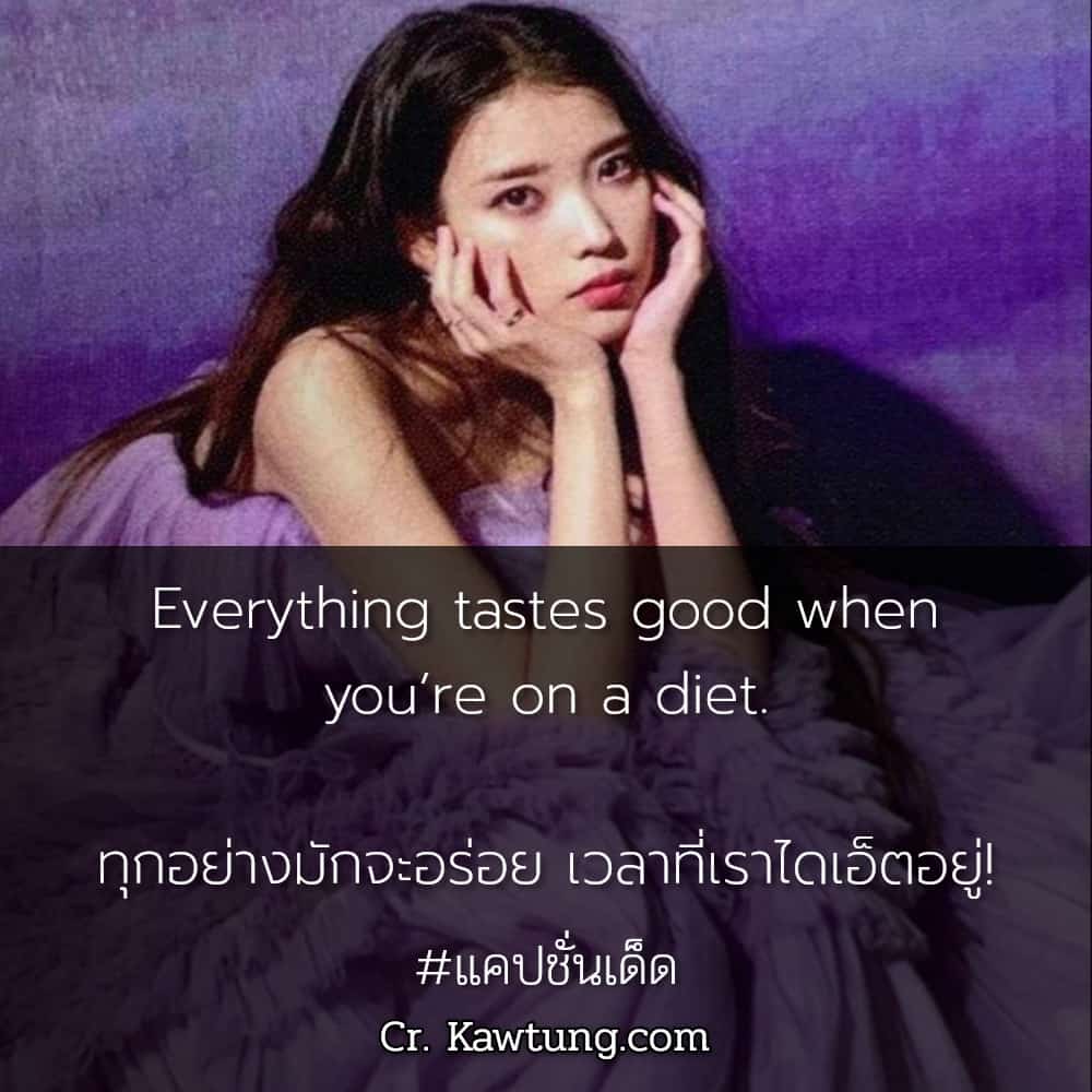 แคปชั่นเด็ด Everything tastes good when you’re on a diet.ทุกอย่างมักจะอร่อย เวลาที่เราไดเอ็ตอยู่!