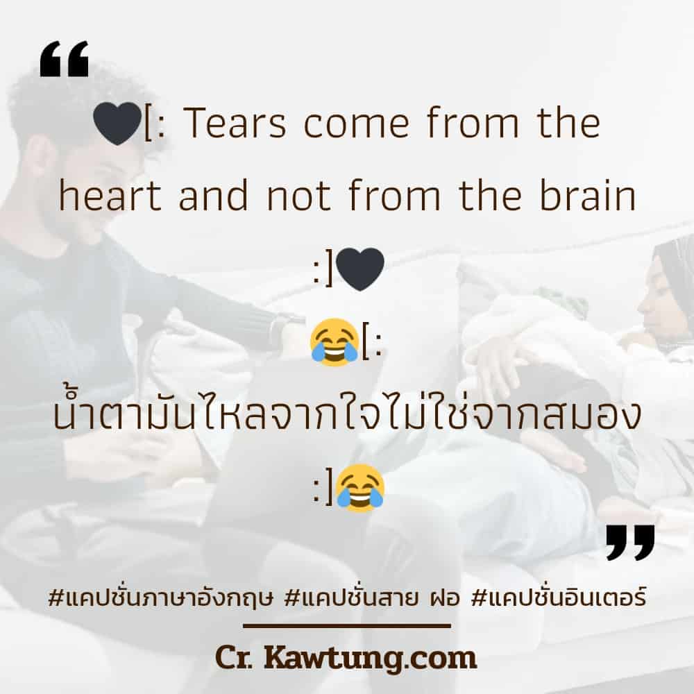 แคปชั่นภาษาอังกฤษ 🖤[: Tears come from the heart and not from the brain :]🖤😂[: น้ำตามันไหลจากใจไม่ใช่จากสมอง :]😂