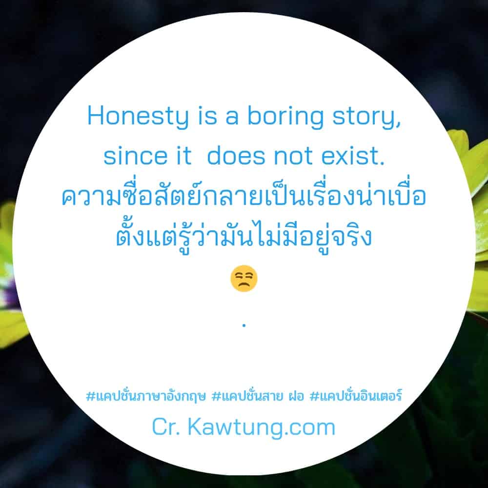 แคปชั่นภาษาอังกฤษ Honesty is a boring story, since it  does not exist.ความซื่อสัตย์กลายเป็นเรื่องน่าเบื่อตั้งแต่รู้ว่ามันไม่มีอยู่จริง 😒.