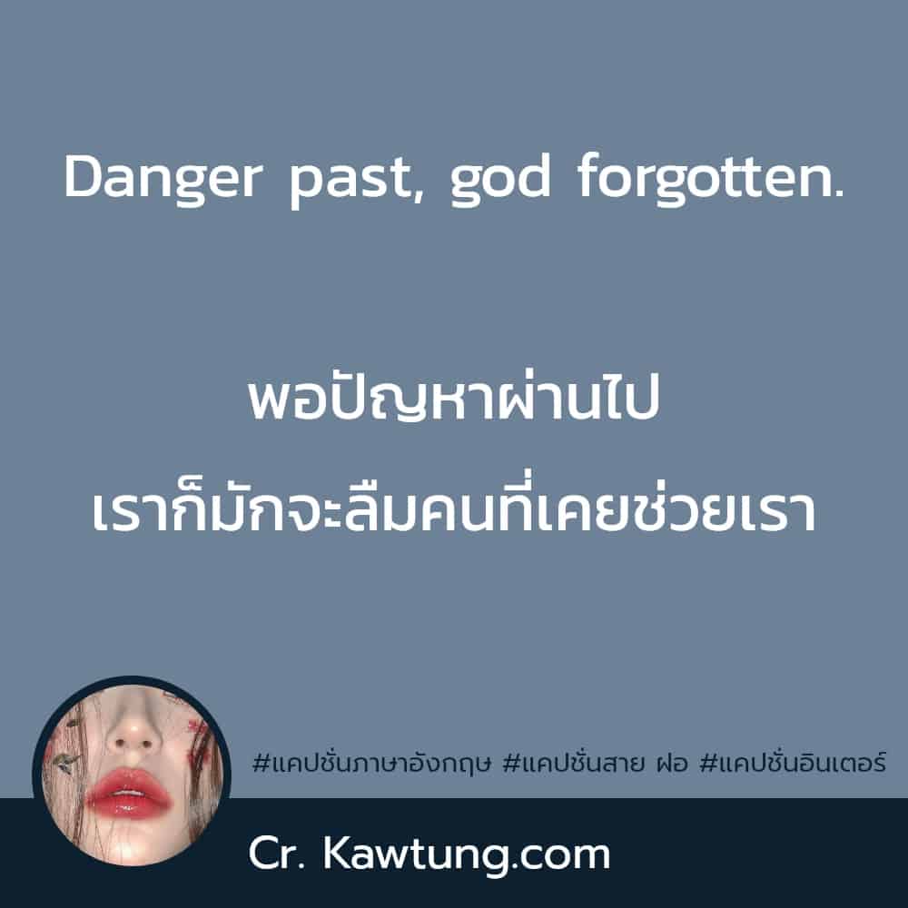 แคปชั่นภาษาอังกฤษ Danger past, god forgotten.พอปัญหาผ่านไป เราก็มักจะลืมคนที่เคยช่วยเรา