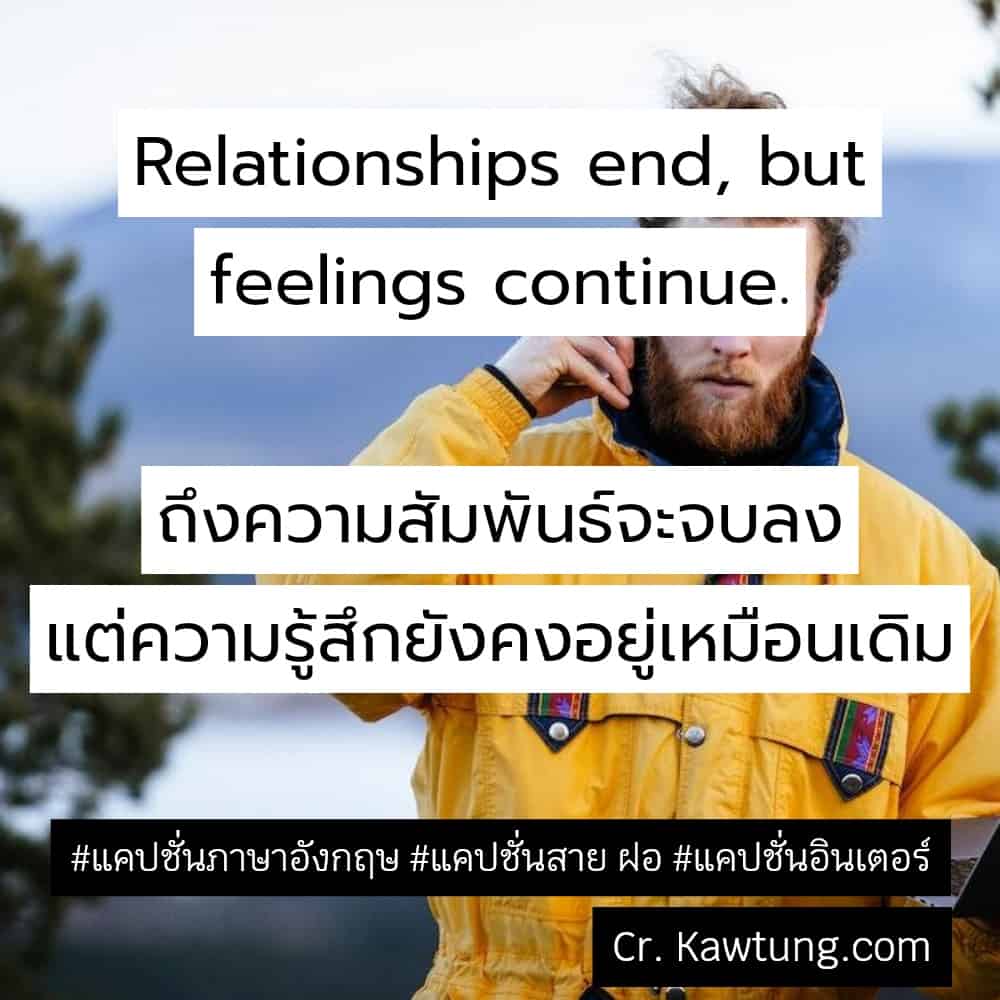 แคปชั่นภาษาอังกฤษ Relationships end, but feelings continue.ถึงความสัมพันธ์จะจบลง แต่ความรู้สึกยังคงอยู่เหมือนเดิม