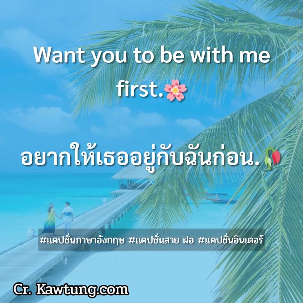 แคปชั่นภาษาอังกฤษ Want you to be with me first.🌸อยากให้เธออยู่กับฉันก่อน.🥀