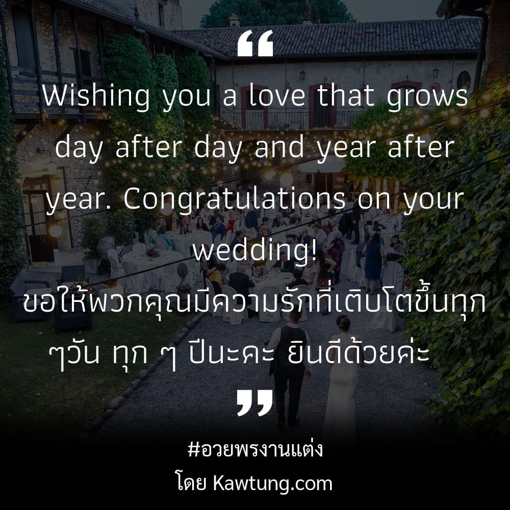 Wishing you a love that grows day after day and year after year. Congratulations on your wedding! ขอให้พวกคุณมีความรักที่เติบโตขึ้นทุก ๆวัน ทุก ๆ ปีนะคะ ยินดีด้วยค่ะ   