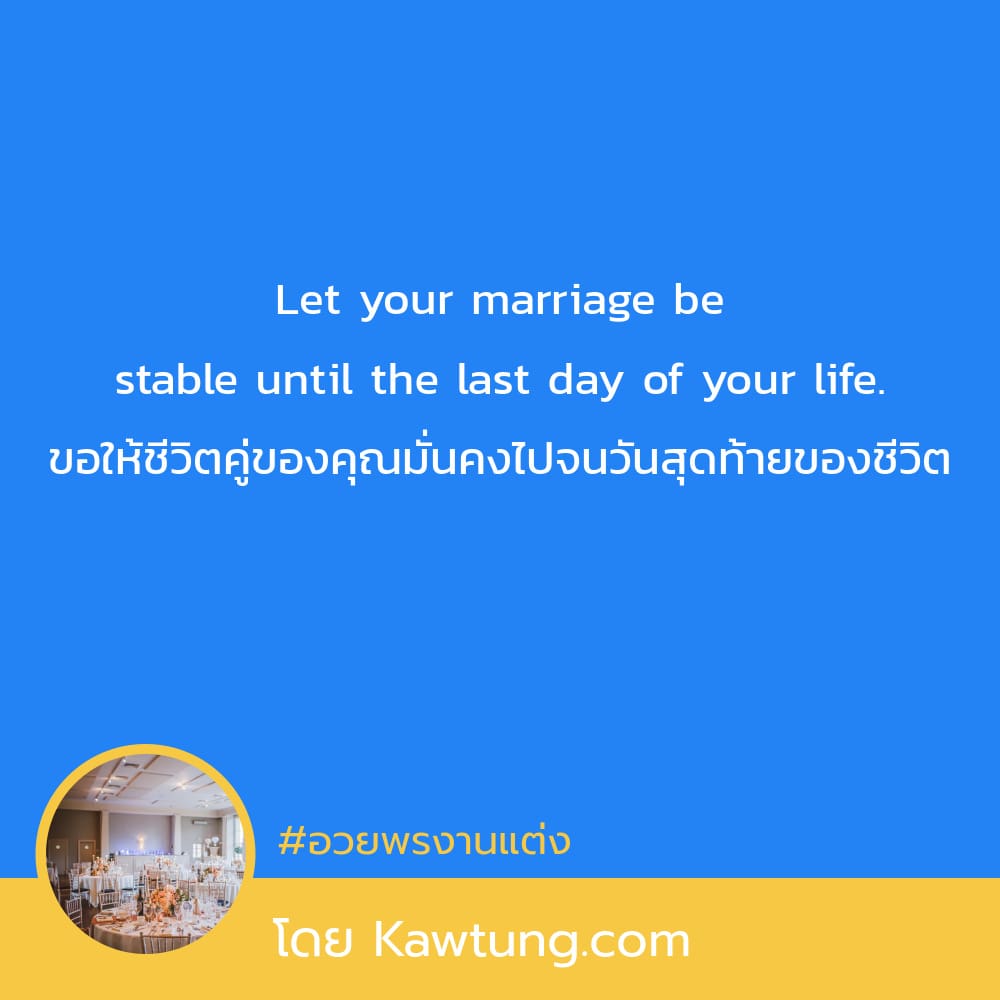 Let your marriage be stable until the last day of your life. ขอให้ชีวิตคู่ของคุณมั่นคงไปจนวันสุดท้ายของชีวิต