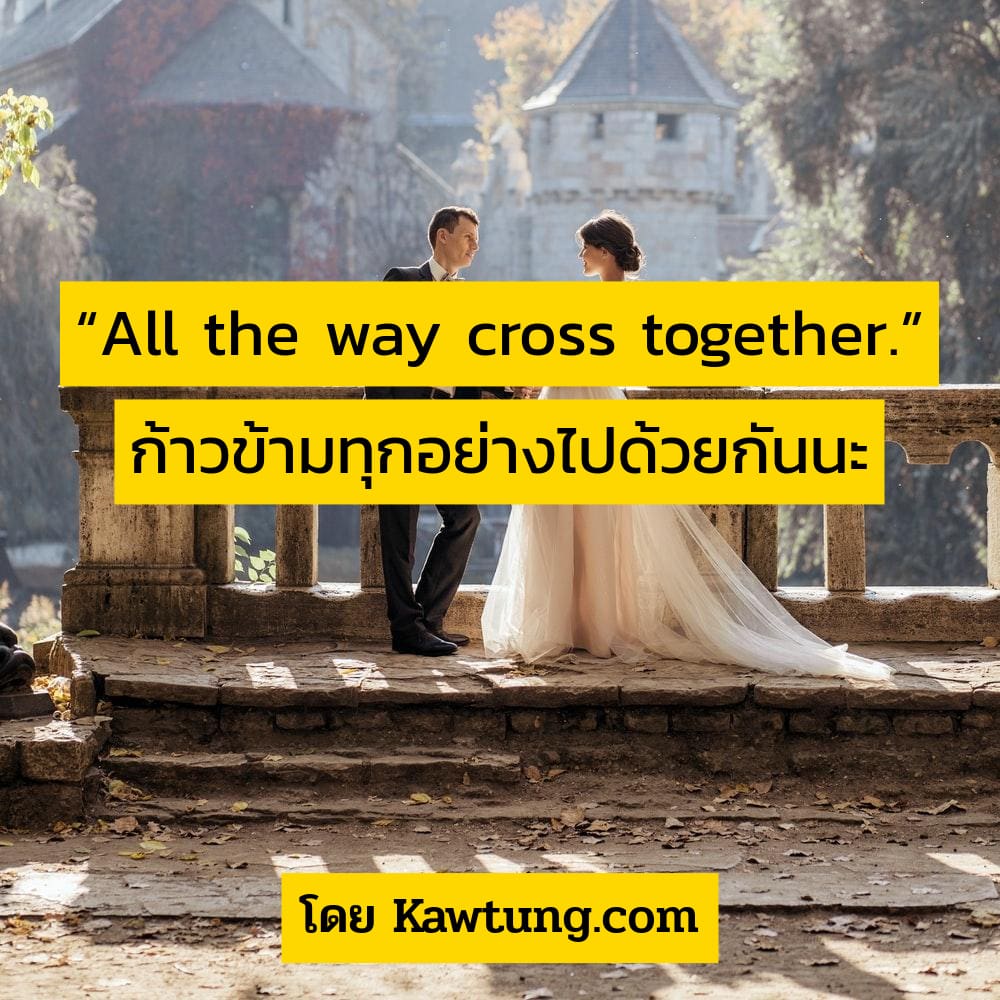 “All the way cross together.” ก้าวข้ามทุกอย่างไปด้วยกันนะ