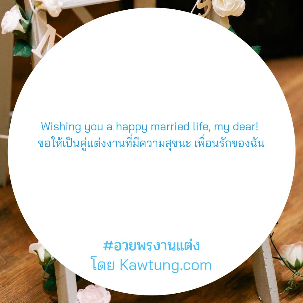 Wishing you a happy married life, my dear!  ขอให้เป็นคู่แต่งงานที่มีความสุขนะ เพื่อนรักของฉัน