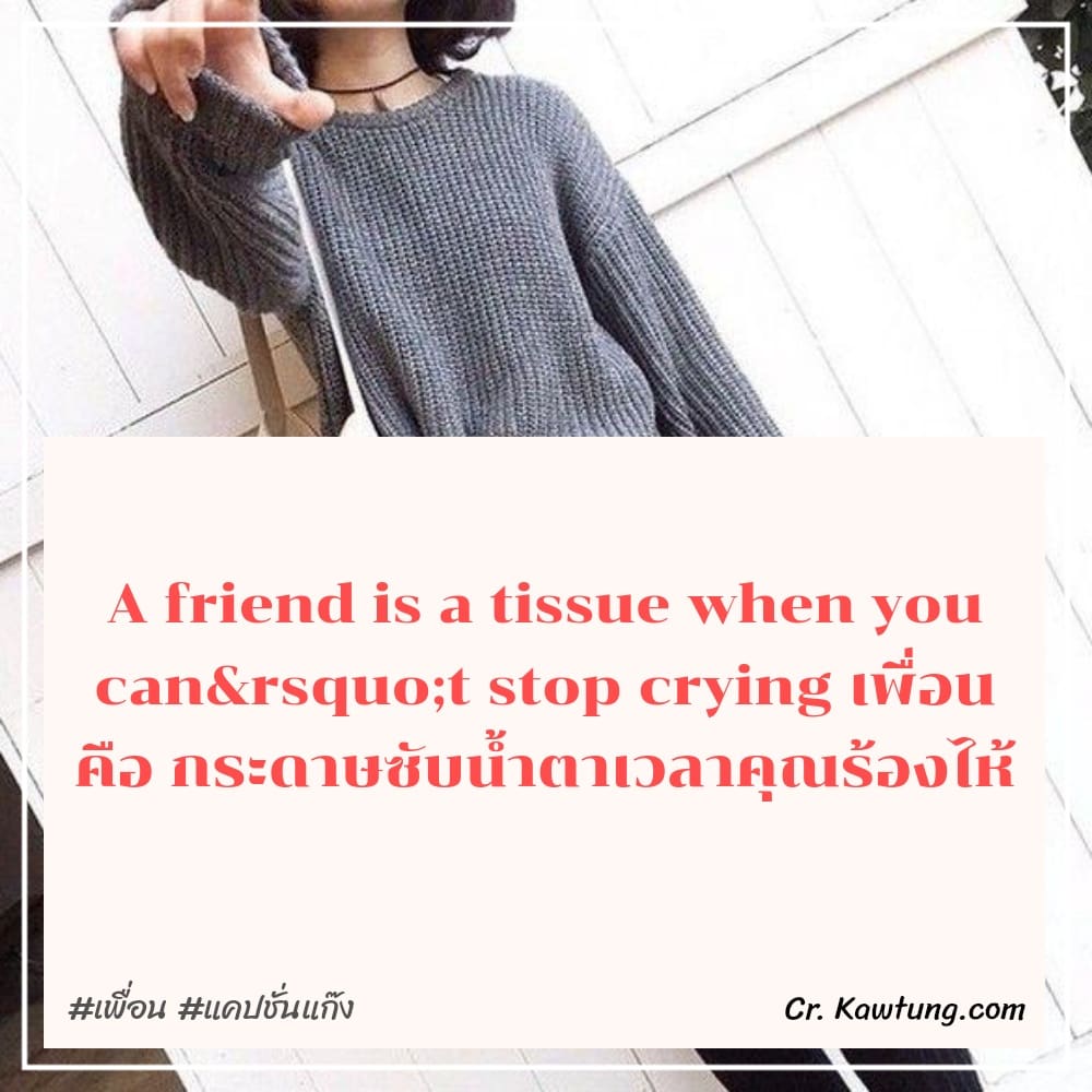 เพื่อน แคปชั่นแก๊ง A friend is a tissue when you can’t stop crying เพื่อน คือ กระดาษซับน้ำตาเวลาคุณร้องไห้