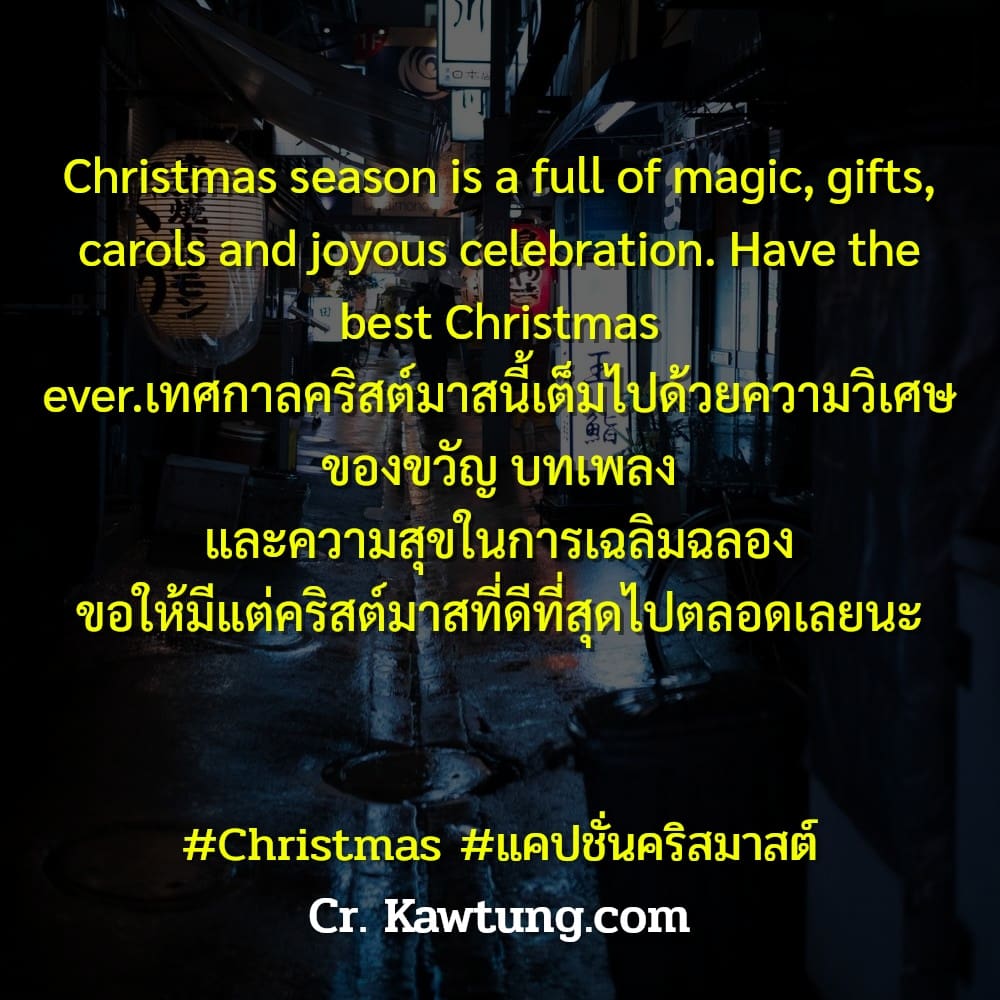 Christmas season is a full of magic, gifts, carols and joyous celebration. Have the best Christmas ever.เทศกาลคริสต์มาสนี้เต็มไปด้วยความวิเศษ ของขวัญ บทเพลง และความสุขในการเฉลิมฉลอง ขอให้มีแต่คริสต์มา