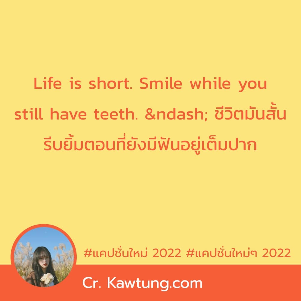 Life is short. Smile while you still have teeth. – ชีวิตมันสั้น รีบยิ้มตอนที่ยังมีฟันอยู่เต็มปาก