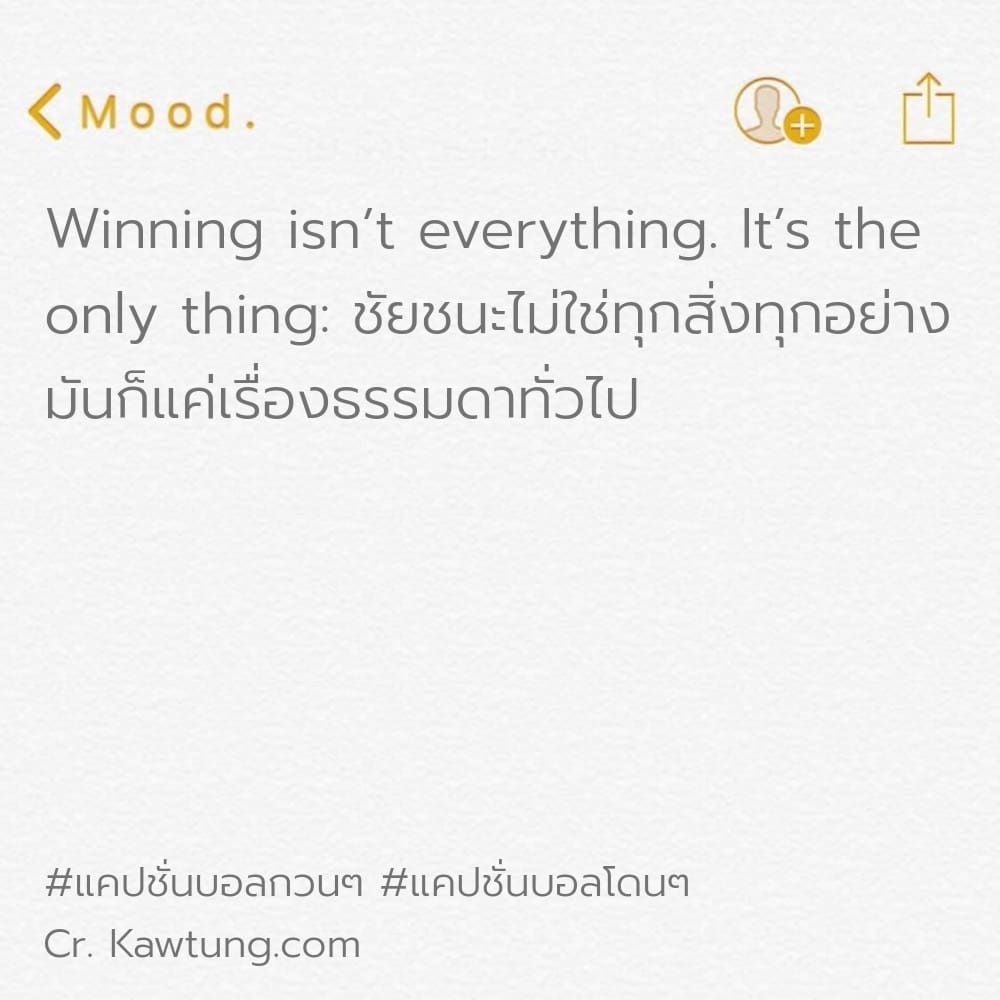 Winning isn’t everything. It’s the only thing: ชัยชนะไม่ใช่ทุกสิ่งทุกอย่าง มันก็แค่เรื่องธรรมดาทั่วไป
