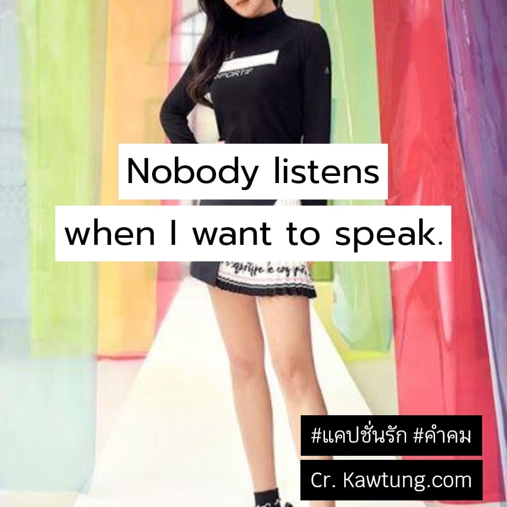แคปชั่นรัก คำคม Nobody listens when I want to speak.