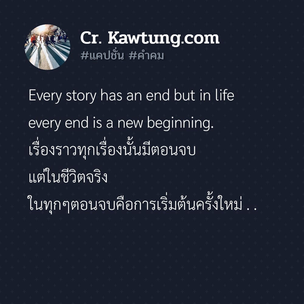 แคปชั่น คำคม Every story has an end but in life every end is a new beginning.  เรื่องราวทุกเรื่องนั้นมีตอนจบ แต่ในชีวิตจริง ในทุกๆตอนจบคือการเริ่มต้นครั้งใหม่ . .