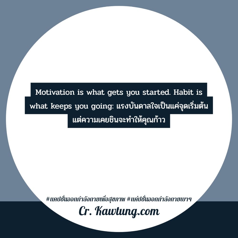 Motivation is what gets you started. Habit is what keeps you going: แรงบันดาลใจเป็นแค่จุดเริ่มต้น แต่ความเคยชินจะทำให้คุณก้าว