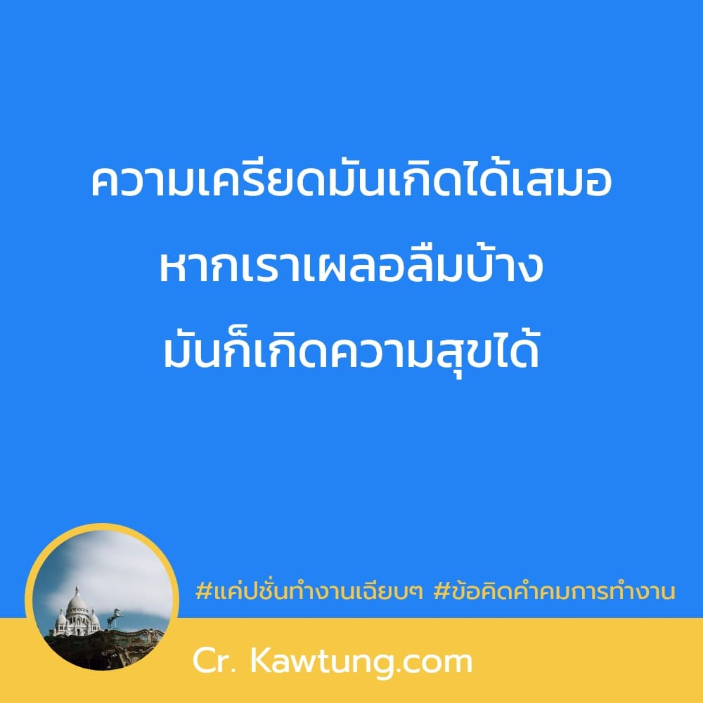 แค่ปชั่นทำงานเฉียบๆ ข้อคิดคำคมการทำงาน ความเครียดมันเกิดได้เสมอ หากเราเผลอลืมบ้าง มันก็เกิดความสุขได้