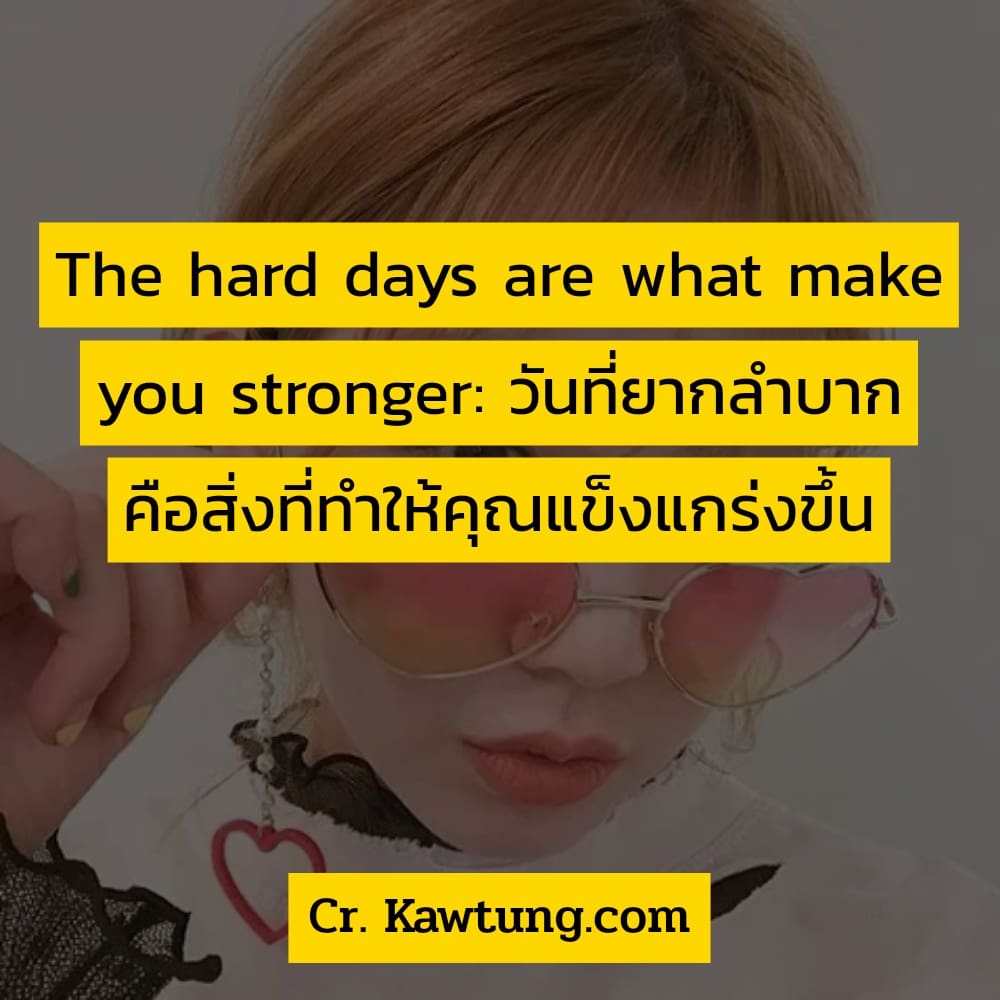 The hard days are what make you stronger: วันที่ยากลำบาก คือสิ่งที่ทำให้คุณแข็งแกร่งขึ้น