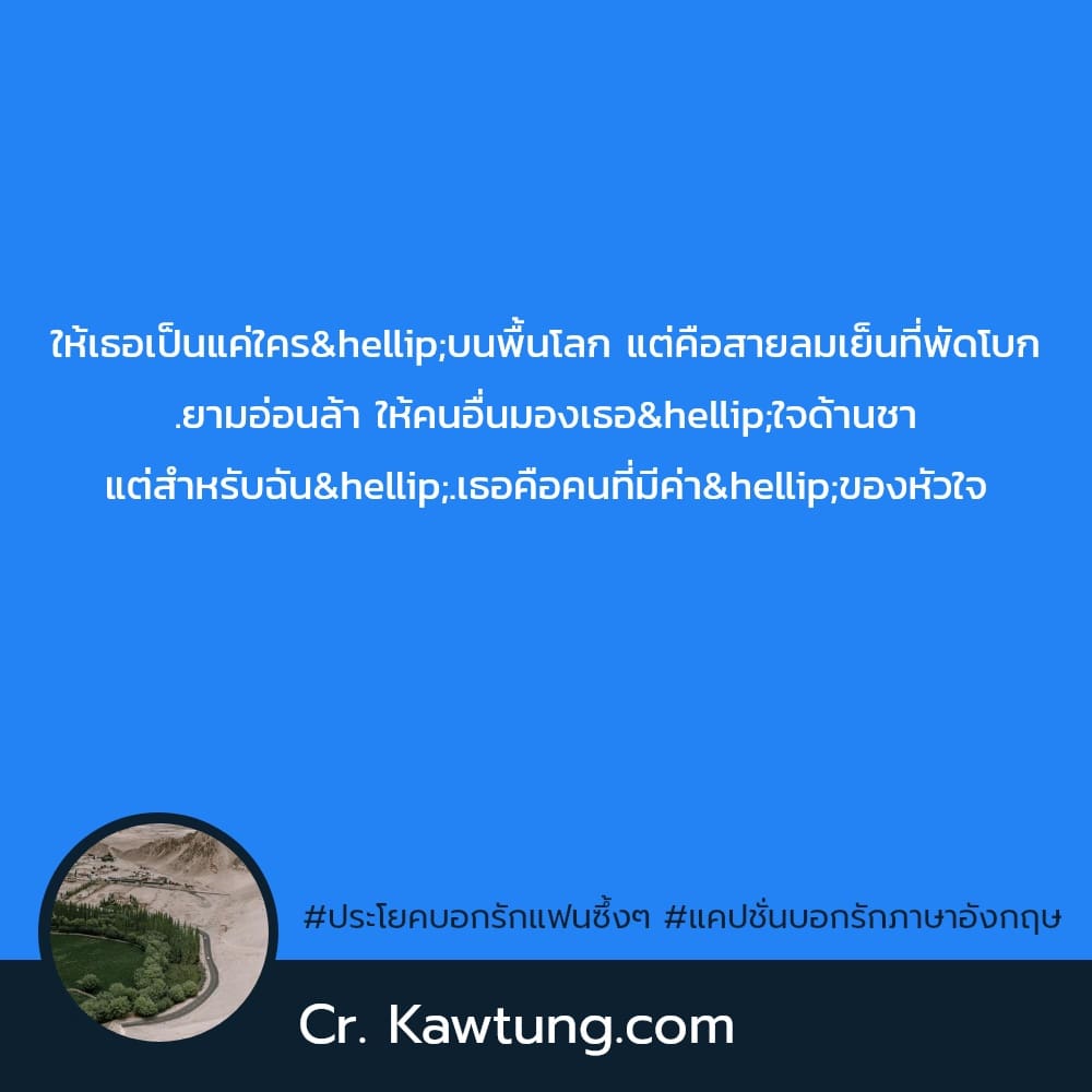 ประโยคบอกรักแฟนซึ้งๆ แคปชั่นบอกรักภาษาอังกฤษ ให้เธอเป็นแค่ใคร…บนพื้นโลก แต่คือสายลมเย็นที่พัดโบก .ยามอ่อนล้า ให้คนอื่นมองเธอ…ใจด้านชา แต่สำหรับฉัน….เธอคือคนที่มีค่า…ของหัวใ