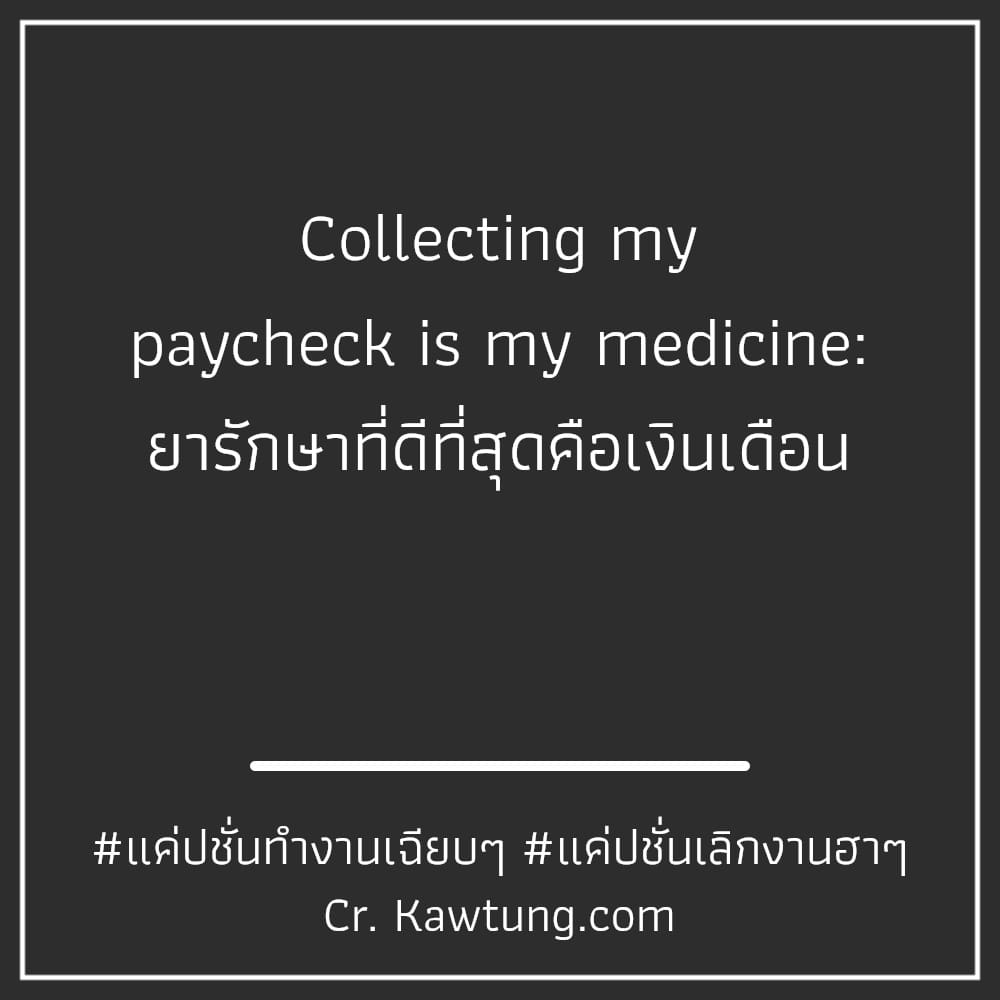 Collecting my paycheck is my medicine: ยารักษาที่ดีที่สุดคือเงินเดือน