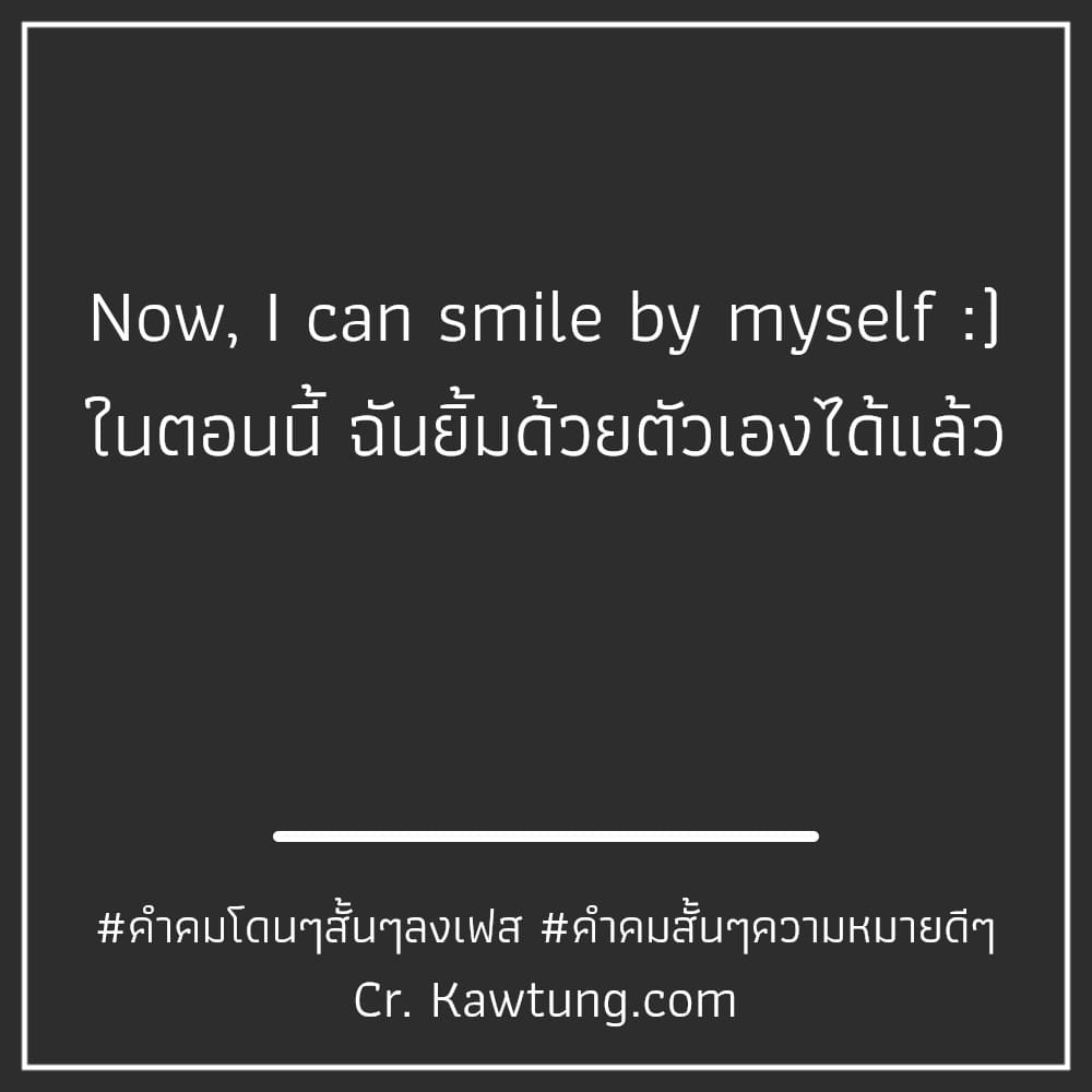 คําคมโดนๆสั้นๆลงเฟส คําคมสั้นๆความหมายดีๆ Now, I can smile by myself :) ในตอนนี้ ฉันยิ้มด้วยตัวเองได้แล้ว