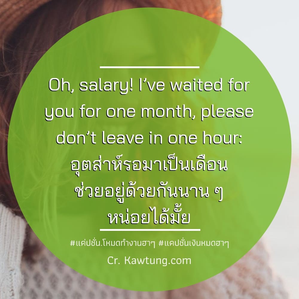 Oh, salary! I’ve waited for you for one month, please don’t leave in one hour: อุตส่าห์รอมาเป็นเดือน ช่วยอยู่ด้วยกันนาน ๆ หน่อยได้มั้ย