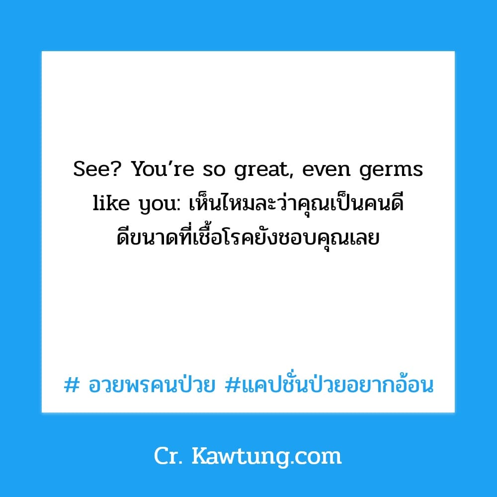  อวยพรคนป่วย แคปชั่นป่วยอยากอ้อน See? You’re so great, even germs like you: เห็นไหมละว่าคุณเป็นคนดี ดีขนาดที่เชื้อโรคยังชอบคุณเลย