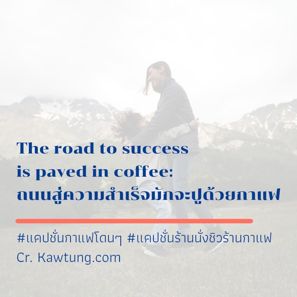 The road to success is paved in coffee: ถนนสู่ความสำเร็จมักจะปูด้วยกาแฟ