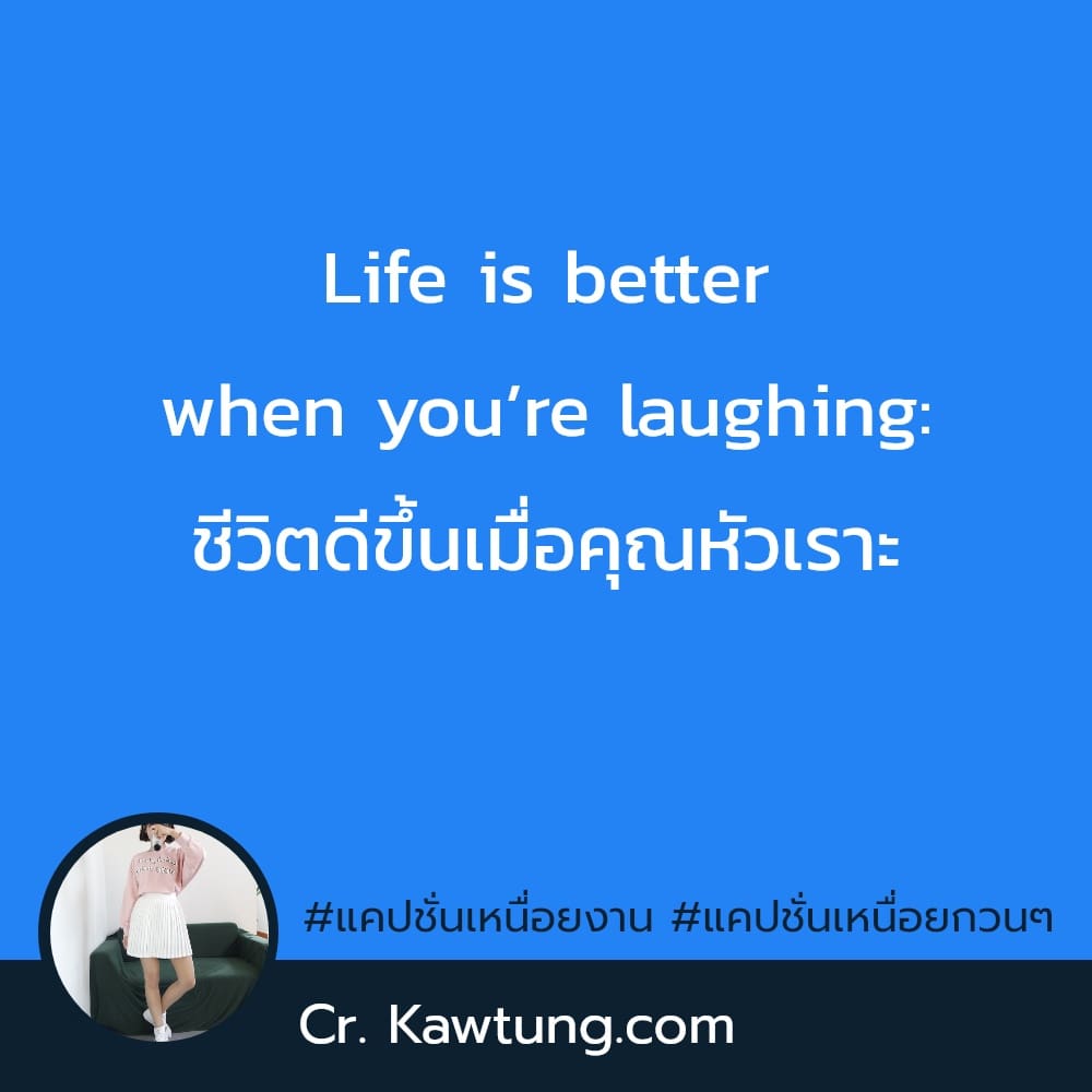 Life is better when you’re laughing: ชีวิตดีขึ้นเมื่อคุณหัวเราะ