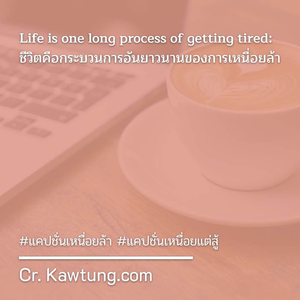 Life is one long process of getting tired: ชีวิตคือกระบวนการอันยาวนานของการเหนื่อยล้า