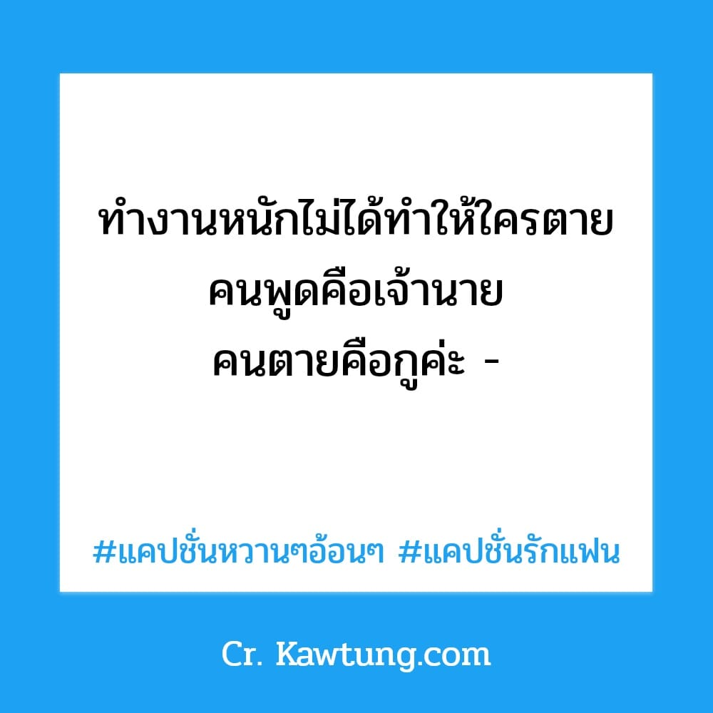 ทำงานหนักไม่ได้ทำให้ใครตาย คนพูดคือเจ้านาย คนตายคือกูค่ะ -