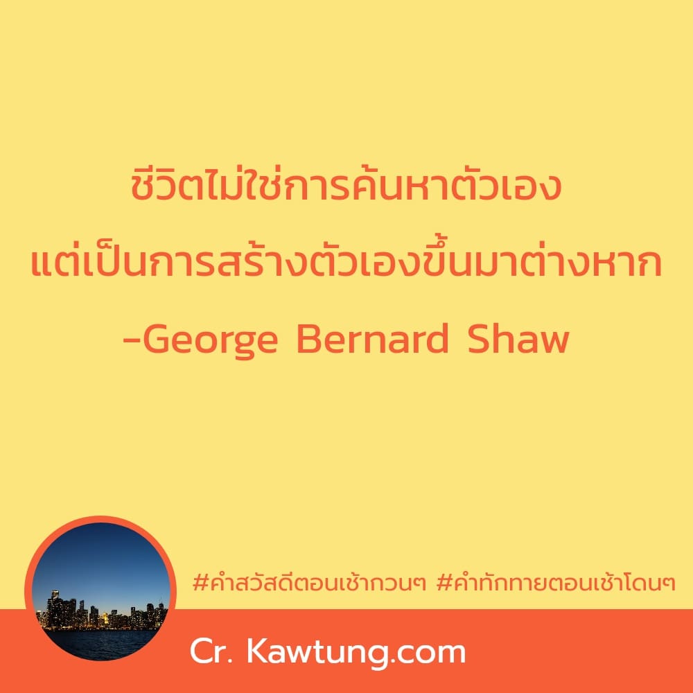 คําสวัสดีตอนเช้ากวนๆ คําทักทายตอนเช้าโดนๆ ชีวิตไม่ใช่การค้นหาตัวเอง แต่เป็นการสร้างตัวเองขึ้นมาต่างหาก -George Bernard Shaw