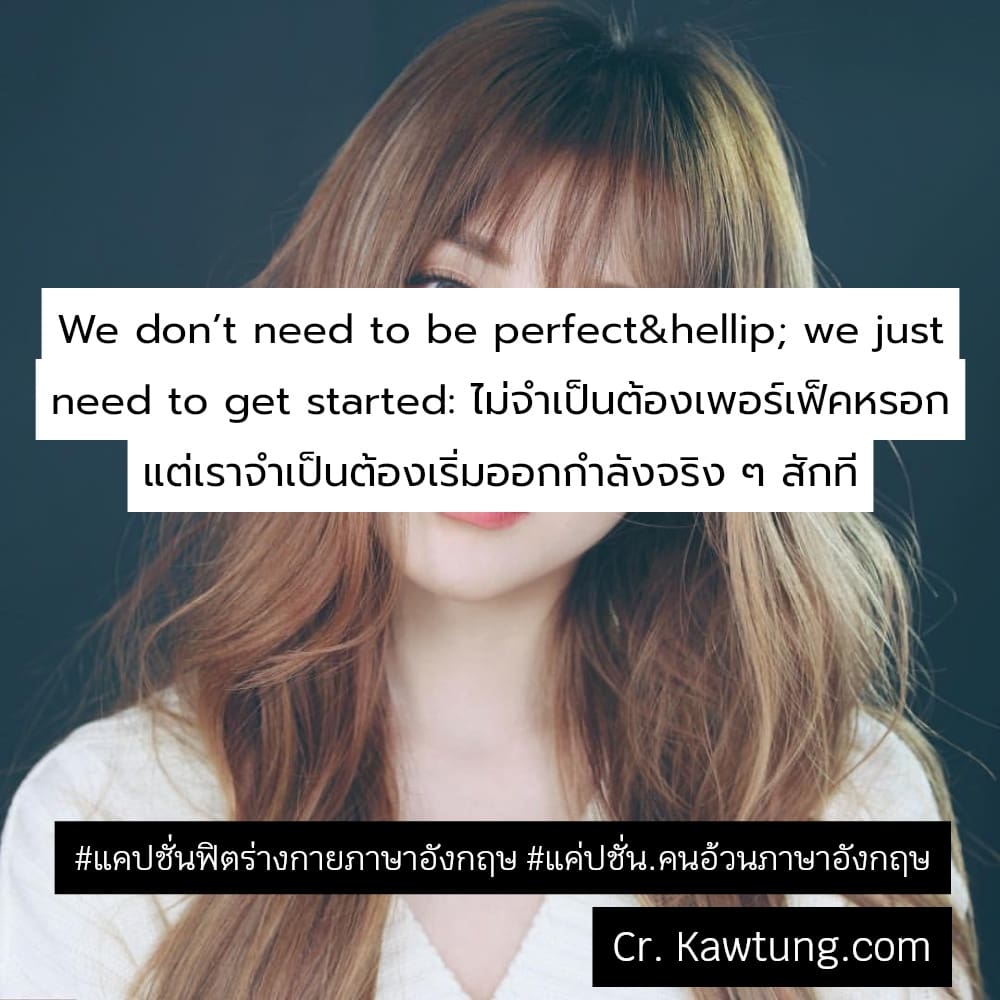 แคปชั่นฟิตร่างกายภาษาอังกฤษ แค่ปชั่น.คนอ้วนภาษาอังกฤษ We don’t need to be perfect… we just need to get started: ไม่จำเป็นต้องเพอร์เฟ็คหรอก แต่เราจำเป็นต้องเริ่มออกกำลังจริง ๆ สักที