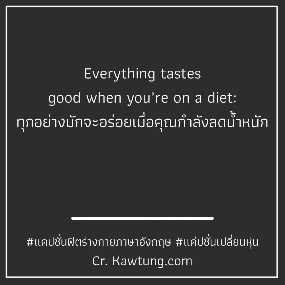 แคปชั่นฟิตร่างกายภาษาอังกฤษ แค่ปชั่นเปลี่ยนหุ่น Everything tastes good when you’re on a diet: ทุกอย่างมักจะอร่อยเมื่อคุณกำลังลดน้ำหนัก