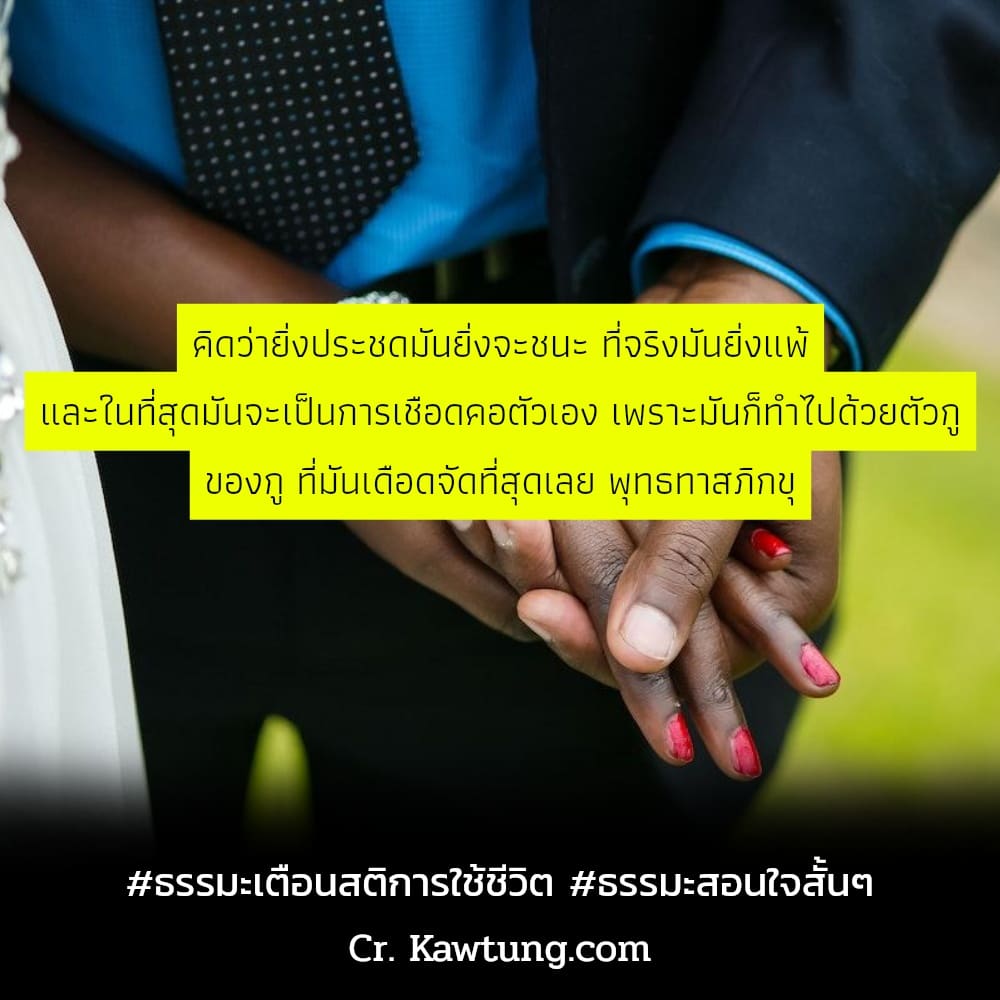 คิดว่ายิ่งประชดมันยิ่งจะชนะ ที่จริงมันยิ่งแพ้ และในที่สุดมันจะเป็นการเชือดคอตัวเอง เพราะมันก็ทำไปด้วยตัวกู ของกู ที่มันเดือดจัดที่สุดเลย พุทธทาสภิกขุ