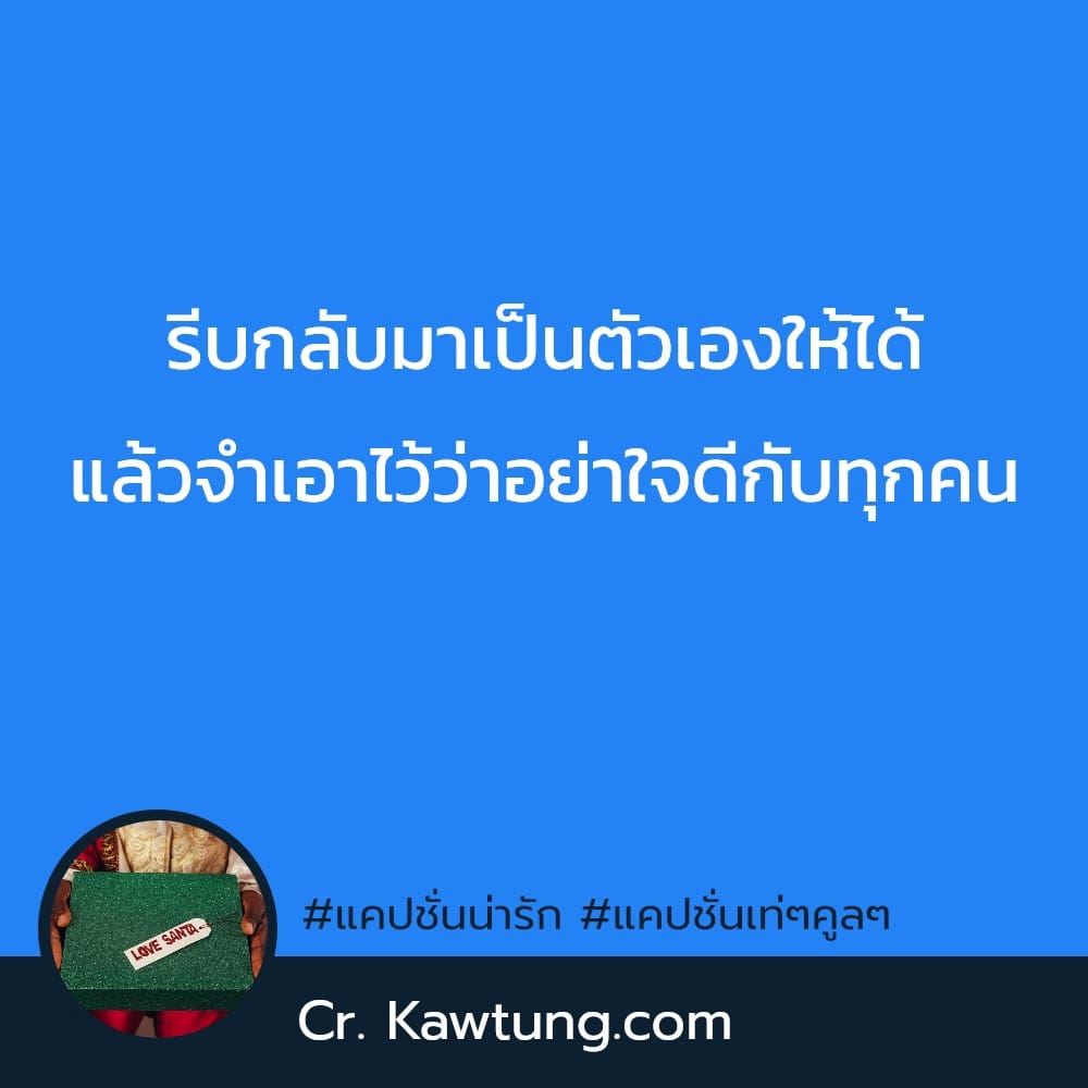 รีบกลับมาเป็นตัวเองให้ได้ แล้วจำเอาไว้ว่าอย่าใจดีกับทุกคน