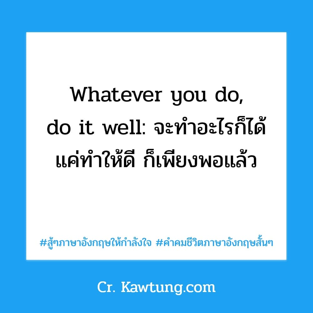 Whatever you do, do it well: จะทำอะไรก็ได้ แค่ทำให้ดี ก็เพียงพอแล้ว