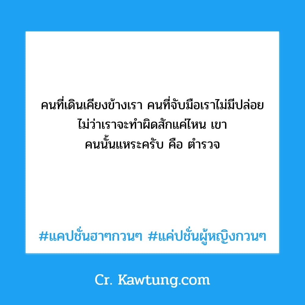 คนที่เดินเคียงข้างเรา คนที่จับมือเราไม่มีปล่อย ไม่ว่าเราจะทำผิดสักแค่ไหน เขา คนนั้นแหระครับ คือ ตำรวจ