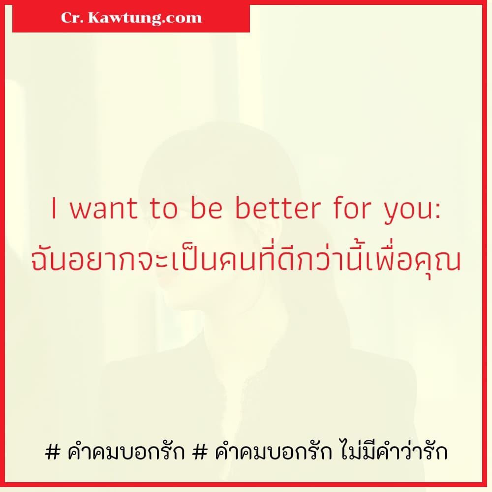 I want to be better for you: ฉันอยากจะเป็นคนที่ดีกว่านี้เพื่อคุณ