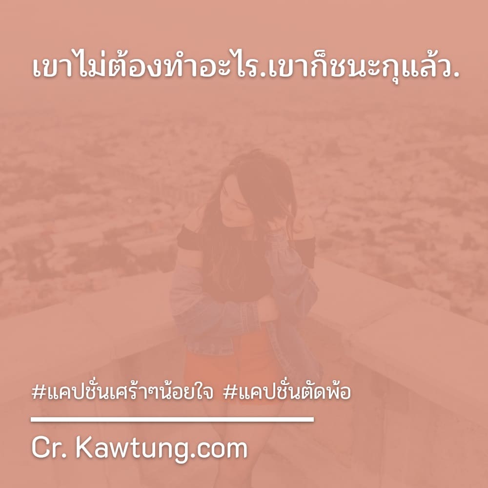 เขาไม่ต้องทำอะไร.เขาก็ชนะกุแล้ว.