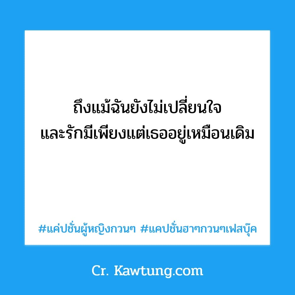 แค่ปชั่นผู้หญิงกวนๆ แคปชั่นฮาๆกวนๆเฟสบุ๊ค ถึงแม้ฉันยังไม่เปลี่ยนใจ และรักมีเพียงแต่เธออยู่เหมือนเดิม