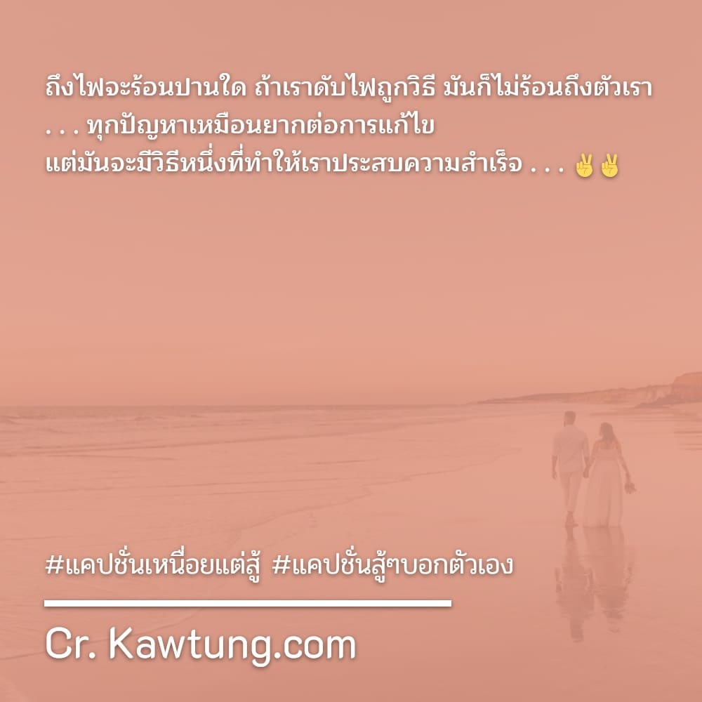 ถึงไฟจะร้อนปานใด ถ้าเราดับไฟถูกวิธี มันก็ไม่ร้อนถึงตัวเรา . . . ทุกปัญหาเหมือนยากต่อการแก้ไข แต่มันจะมีวิธีหนึ่งที่ทำให้เราประสบความสำเร็จ . . . ✌✌