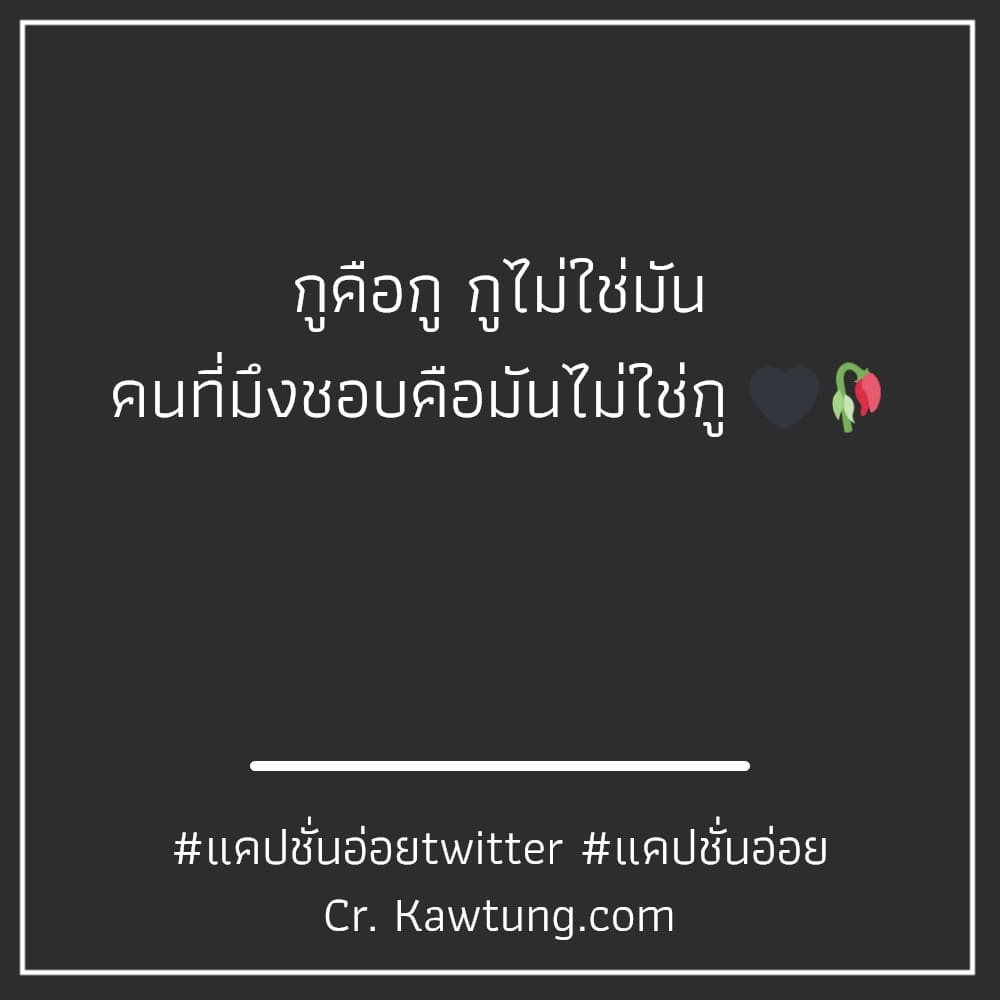 กูคือกู กูไม่ใช่มัน คนที่มึงชอบคือมันไม่ใช่กู 🖤🥀