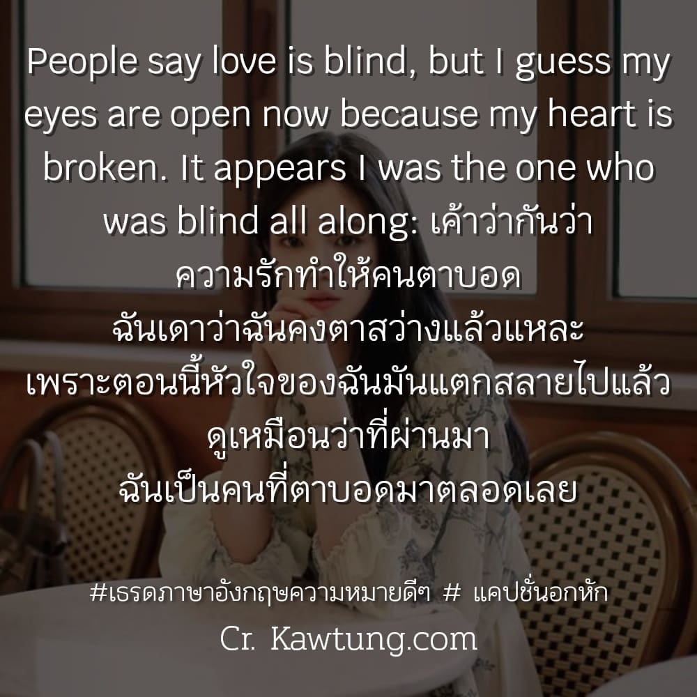 เธรดภาษาอังกฤษความหมายดีๆ  แคปชั่นอกหัก People say love is blind, but I guess my eyes are open now because my heart is broken. It appears I was the one who was blind all along: เค้าว่ากันว่า ความรักทำ